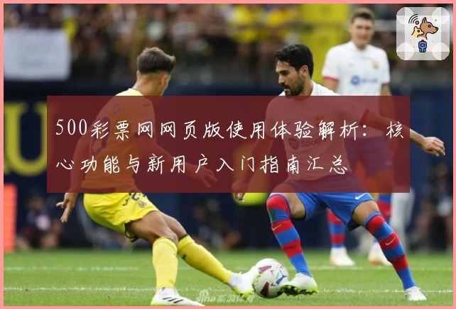 500彩票网网页版使用体验解析：核心功能与新用户入门指南汇总