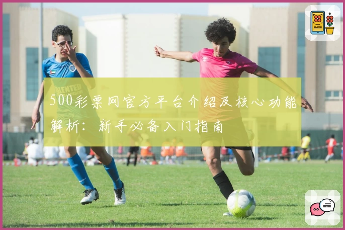 500彩票网官方平台介绍及核心功能解析：新手必备入门指南