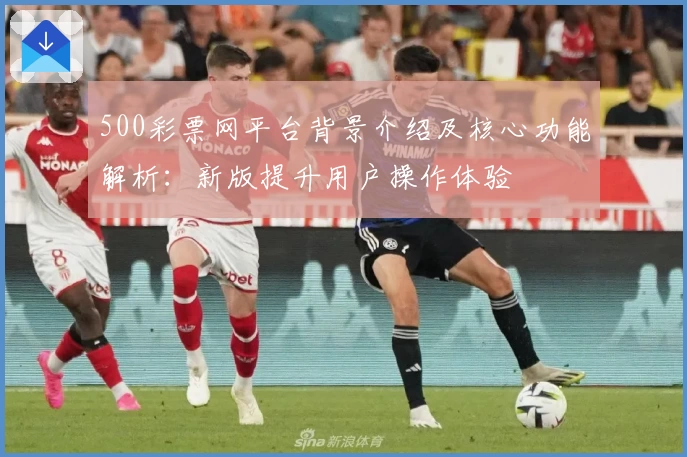 500彩票网平台背景介绍及核心功能解析：新版提升用户操作体验