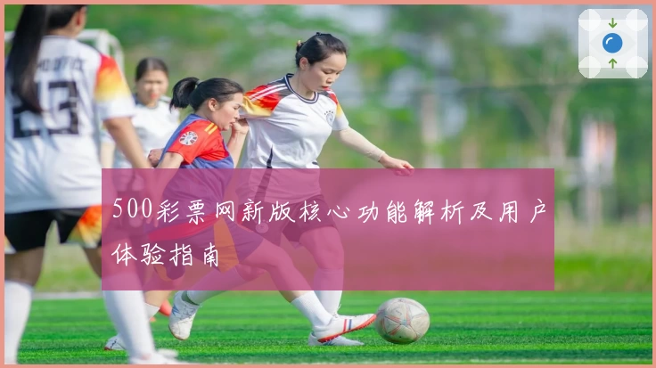 500彩票网新版核心功能解析及用户体验指南