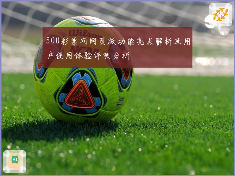 500彩票网网页版功能亮点解析及用户使用体验评测分析