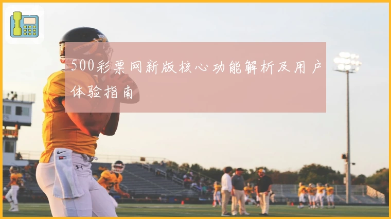 500彩票网新版核心功能解析及用户体验指南