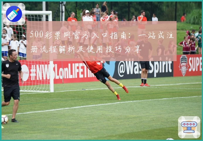 500彩票网官方入口指南：一站式注册流程解析及使用技巧分享