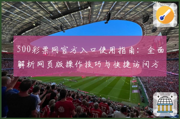 500彩票网官方入口使用指南：全面解析网页版操作技巧与快捷访问方式