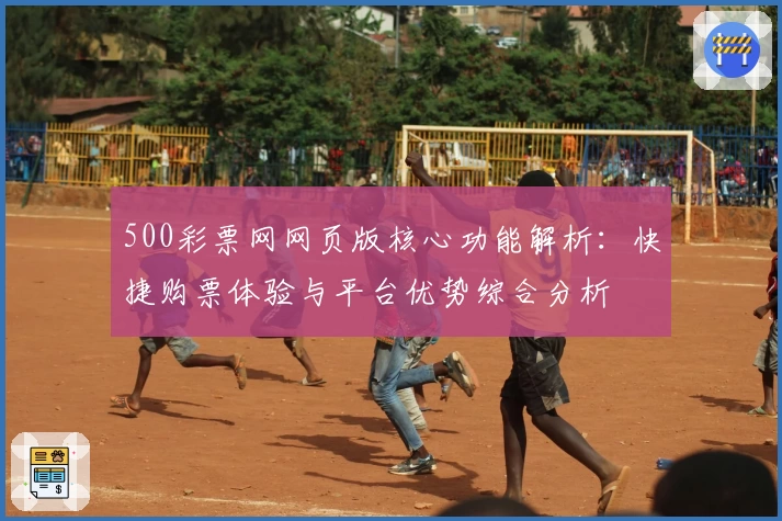 500彩票网网页版核心功能解析：快捷购票体验与平台优势综合分析