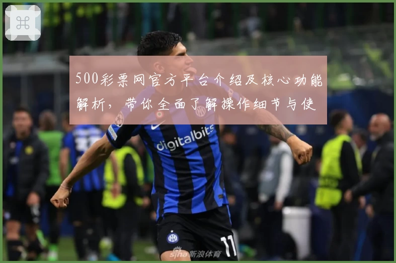 500彩票网官方平台介绍及核心功能解析，带你全面了解操作细节与使用流程