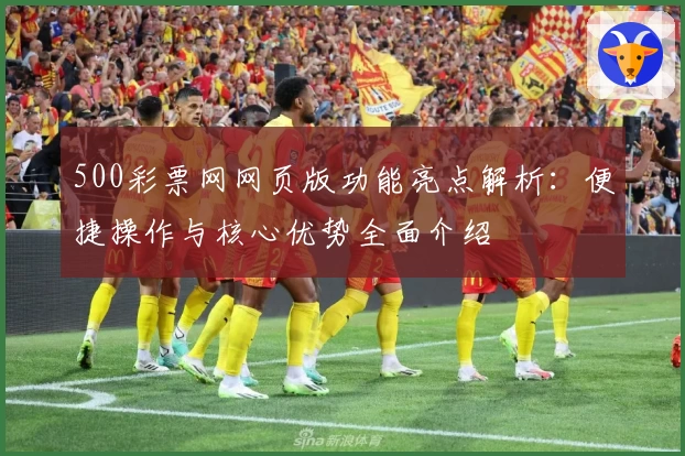 500彩票网网页版功能亮点解析：便捷操作与核心优势全面介绍