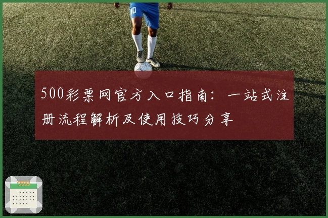 500彩票网官方入口指南：一站式注册流程解析及使用技巧分享