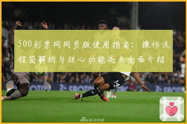500彩票网网页版使用指南：操作流程简解析与核心功能亮点全面介绍