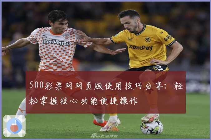 500彩票网网页版使用技巧分享：轻松掌握核心功能便捷操作