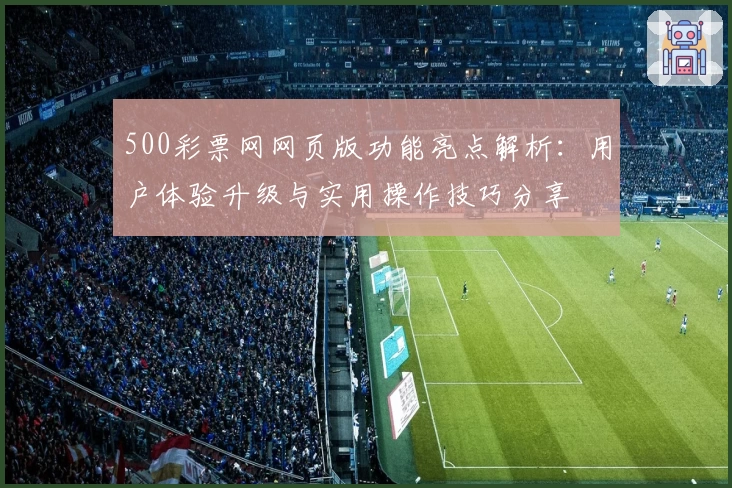 500彩票网网页版功能亮点解析：用户体验升级与实用操作技巧分享