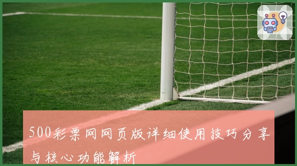 500彩票网网页版详细使用技巧分享与核心功能解析