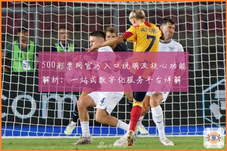 500彩票网官方入口说明及核心功能解析：一站式数字化服务平台详解