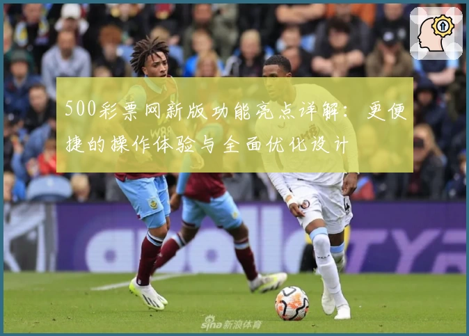500彩票网新版功能亮点详解：更便捷的操作体验与全面优化设计