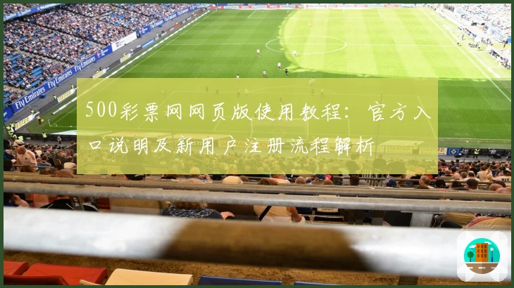 500彩票网网页版使用教程：官方入口说明及新用户注册流程解析